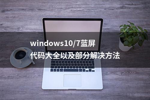 windows10/7蓝屏代码大全以及部分解决方法