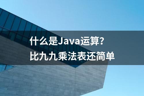 什么是Java运算？比九九乘法表还简单