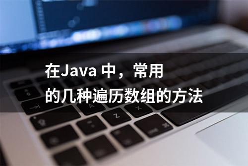 在Java 中，常用的几种遍历数组的方法