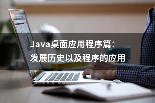Java桌面应用程序篇：发展历史以及程序的应用