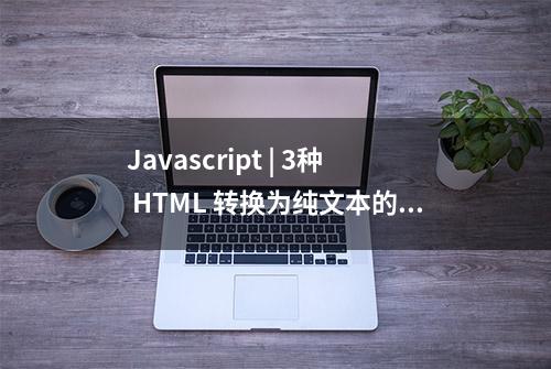 Javascript | 3种 HTML 转换为纯文本的方法