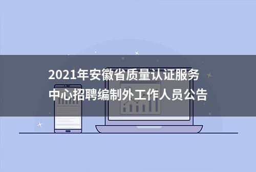 2021年安徽省质量认证服务中心招聘编制外工作人员公告