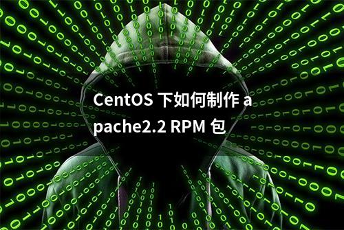 CentOS 下如何制作 apache2.2 RPM 包
