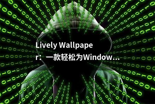 Lively Wallpaper：一款轻松为Windows 10设置动画桌面的新应用