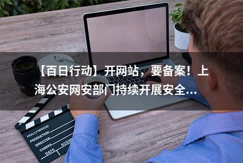 【百日行动】开网站，要备案！上海公安网安部门持续开展安全大排查工作