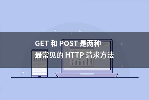 GET 和 POST 是两种最常见的 HTTP 请求方法