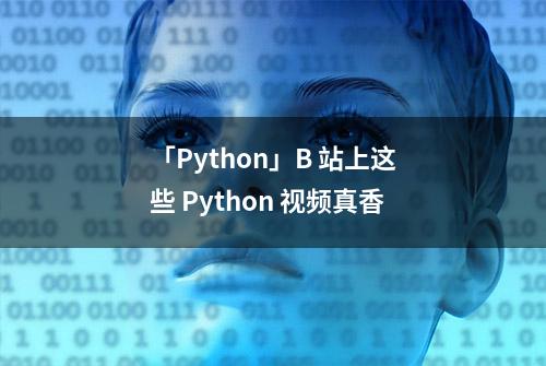 「Python」B 站上这些 Python 视频真香