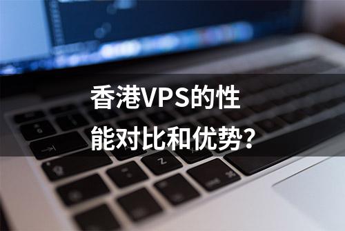 香港VPS的性能对比和优势？