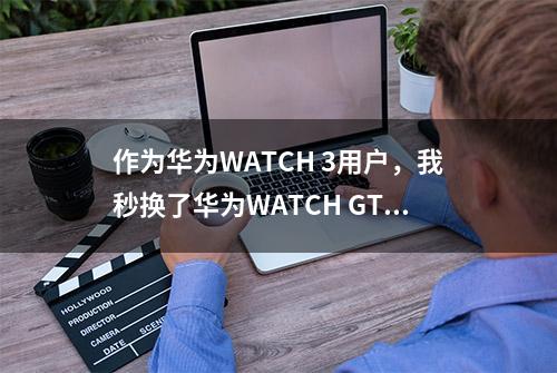 作为华为WATCH 3用户，我秒换了华为WATCH GT 3