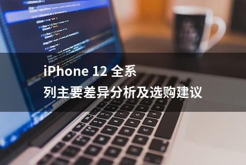 iPhone 12 全系列主要差异分析及选购建议