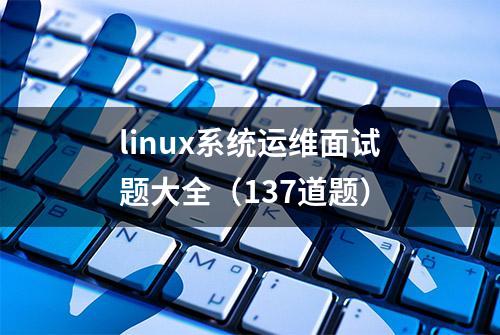 linux系统运维面试题大全（137道题）
