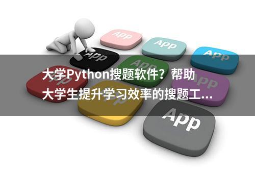 大学Python搜题软件？帮助大学生提升学习效率的搜题工具推荐
