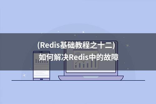 (Redis基础教程之十二) 如何解决Redis中的故障