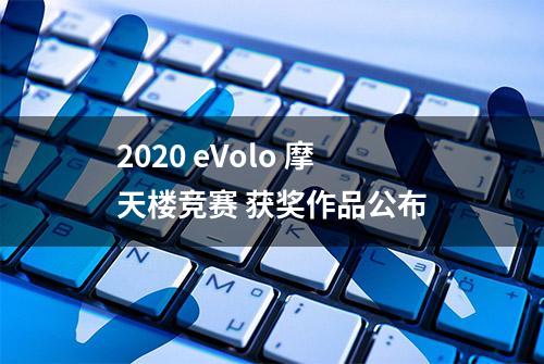 2020 eVolo 摩天楼竞赛 获奖作品公布