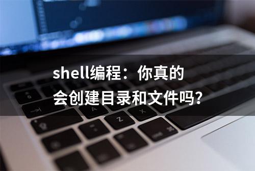 shell编程：你真的会创建目录和文件吗？