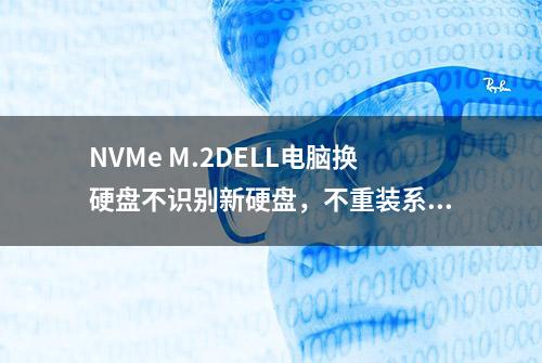 NVMe M.2DELL电脑换硬盘不识别新硬盘，不重装系统扩容硬盘