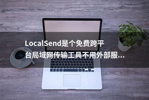 LocalSend是个免费跨平台局域网传输工具不用外部服务器无需联网