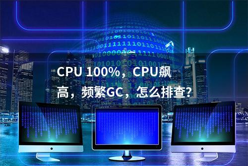 CPU 100%，CPU飙高，频繁GC，怎么排查？