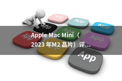 Apple Mac Mini（2023 年M2 晶片）评测：能打过Boss 关的新手装备