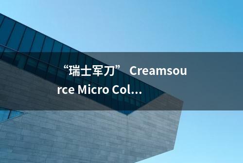 “瑞士军刀” Creamsource Micro Colour评测 (1/2)