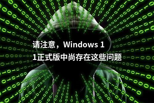 请注意，Windows 11正式版中尚存在这些问题