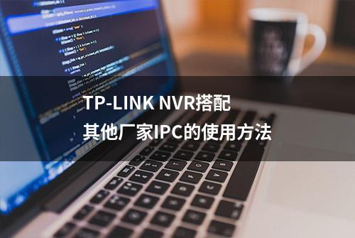 TP-LINK NVR搭配其他厂家IPC的使用方法