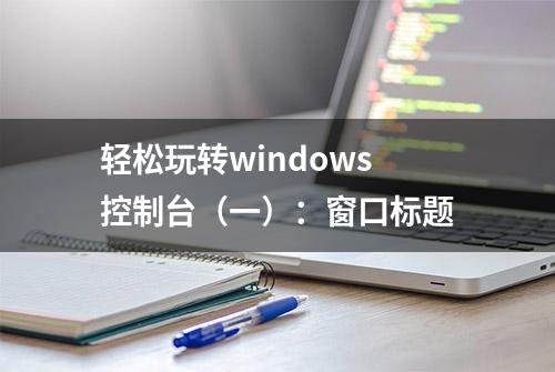 轻松玩转windows控制台（一）：窗口标题