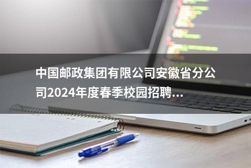 中国邮政集团有限公司安徽省分公司2024年度春季校园招聘公告