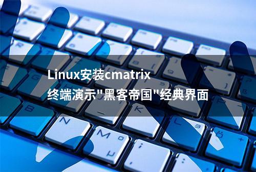 Linux安装cmatrix终端演示