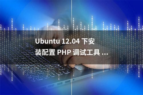 Ubuntu 12.04 下安装配置 PHP 调试工具 Xdebug