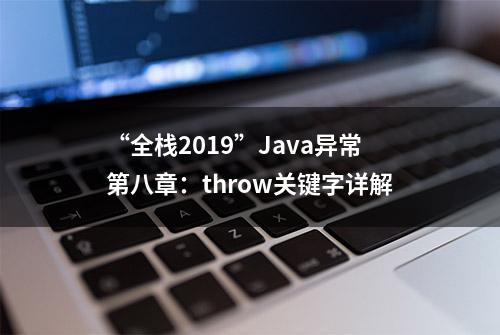 “全栈2019”Java异常第八章：throw关键字详解