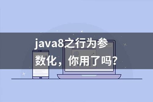 java8之行为参数化，你用了吗？