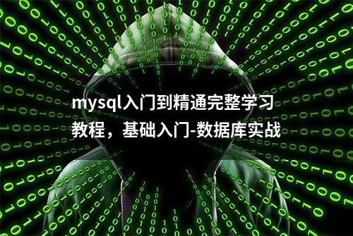 mysql入门到精通完整学习教程，基础入门-数据库实战