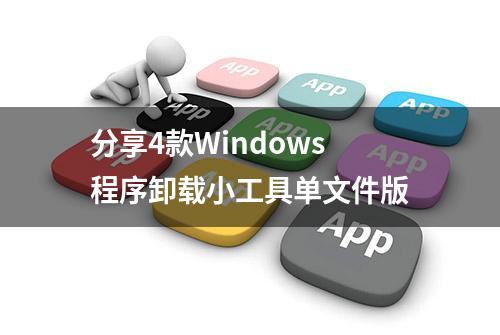 分享4款Windows程序卸载小工具单文件版