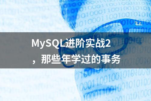 MySQL进阶实战2，那些年学过的事务