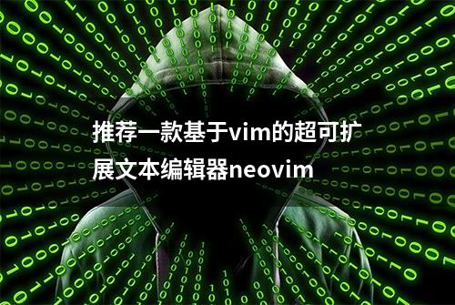 推荐一款基于vim的超可扩展文本编辑器neovim
