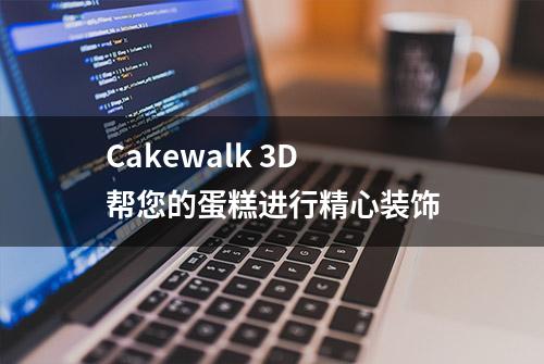 Cakewalk 3D 帮您的蛋糕进行精心装饰