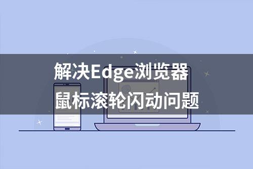 解决Edge浏览器鼠标滚轮闪动问题