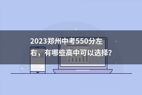 2023郑州中考550分左右，有哪些高中可以选择？