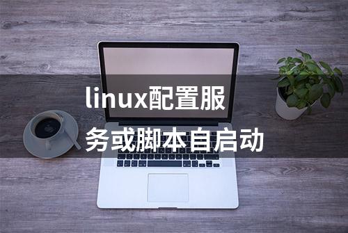 linux配置服务或脚本自启动