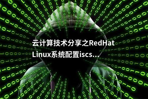 云计算技术分享之RedHat Linux系统配置iscsi存储方法详解