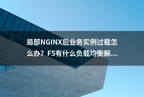 局部NGINX后业务实例过载怎么办？F5有什么负载均衡解决方案？