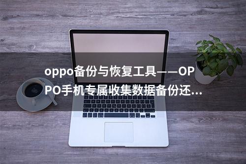 oppo备份与恢复工具——OPPO手机专属收集数据备份还原工具