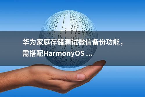 华为家庭存储测试微信备份功能，需搭配HarmonyOS 4.2及以上版本