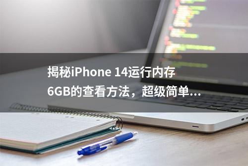 揭秘iPhone 14运行内存6GB的查看方法，超级简单！