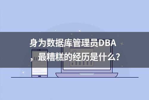 身为数据库管理员DBA，最糟糕的经历是什么？