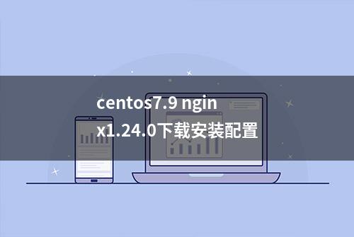 centos7.9 nginx1.24.0下载安装配置