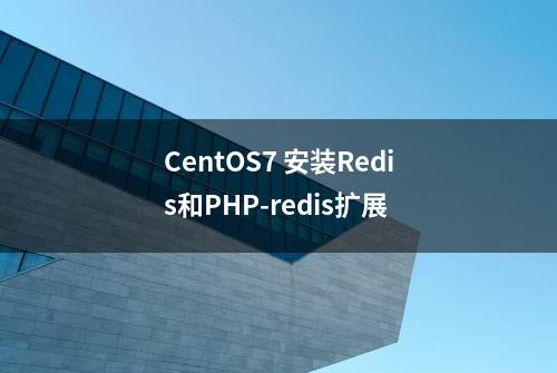 CentOS7 安装Redis和PHP-redis扩展