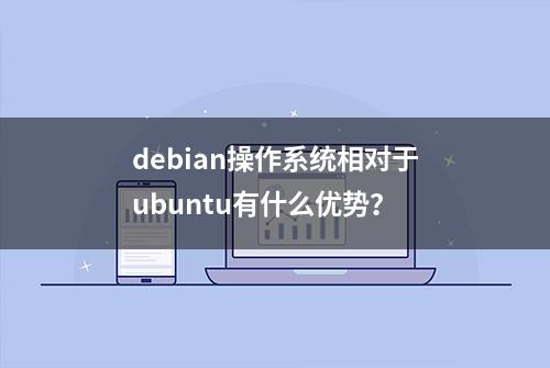 debian操作系统相对于ubuntu有什么优势？