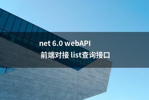 net 6.0 webAPI 前端对接 list查询接口